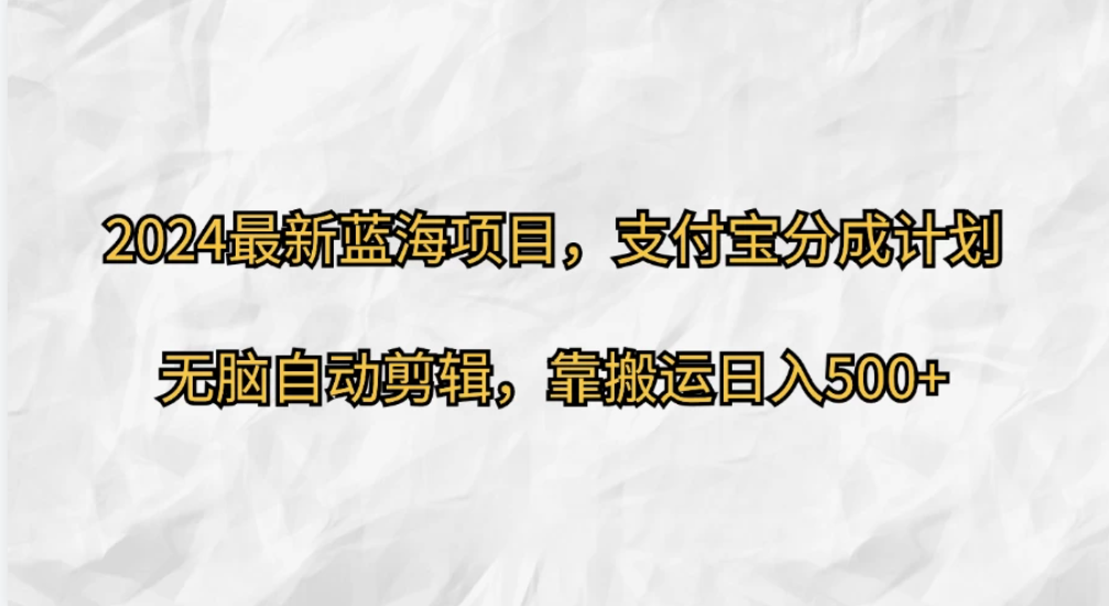2024最新蓝海项目，支付宝分成计划  无脑自动剪辑，靠搬运目入500 