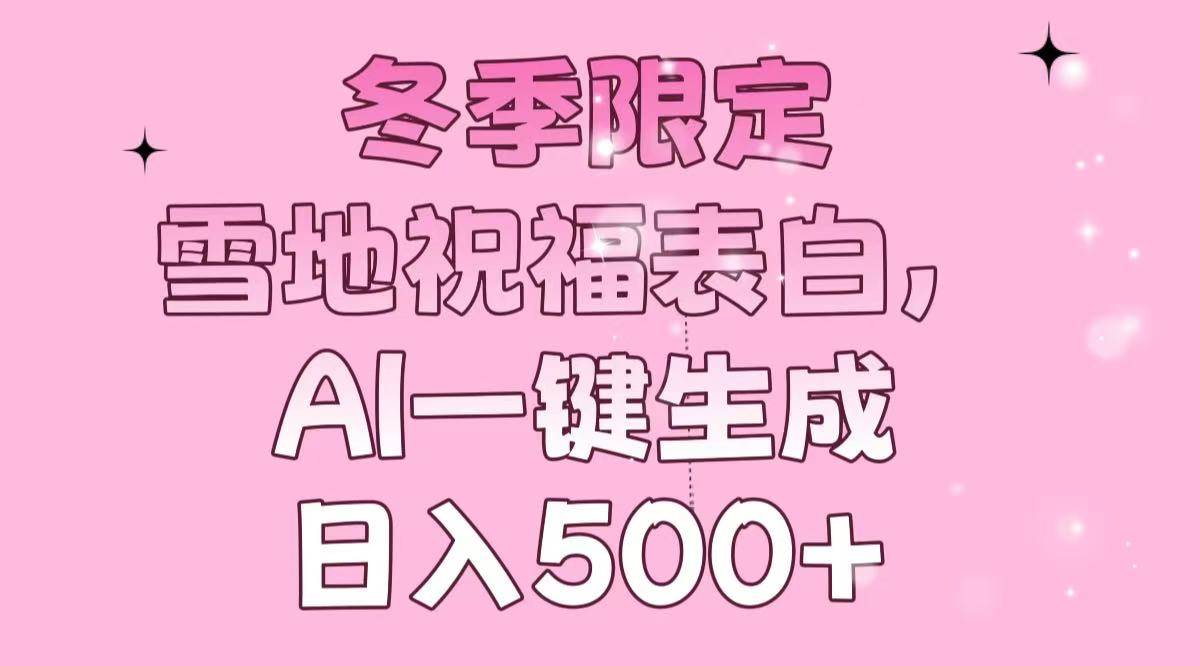 （13926期）冬季限定，雪地祝福表白，AI一键生成，日入500 