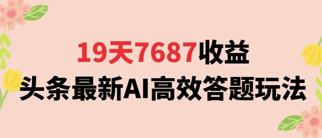 19天7687收益，头条最新AI高效答题玩法，新手小白可无脑上手操作-51云资源