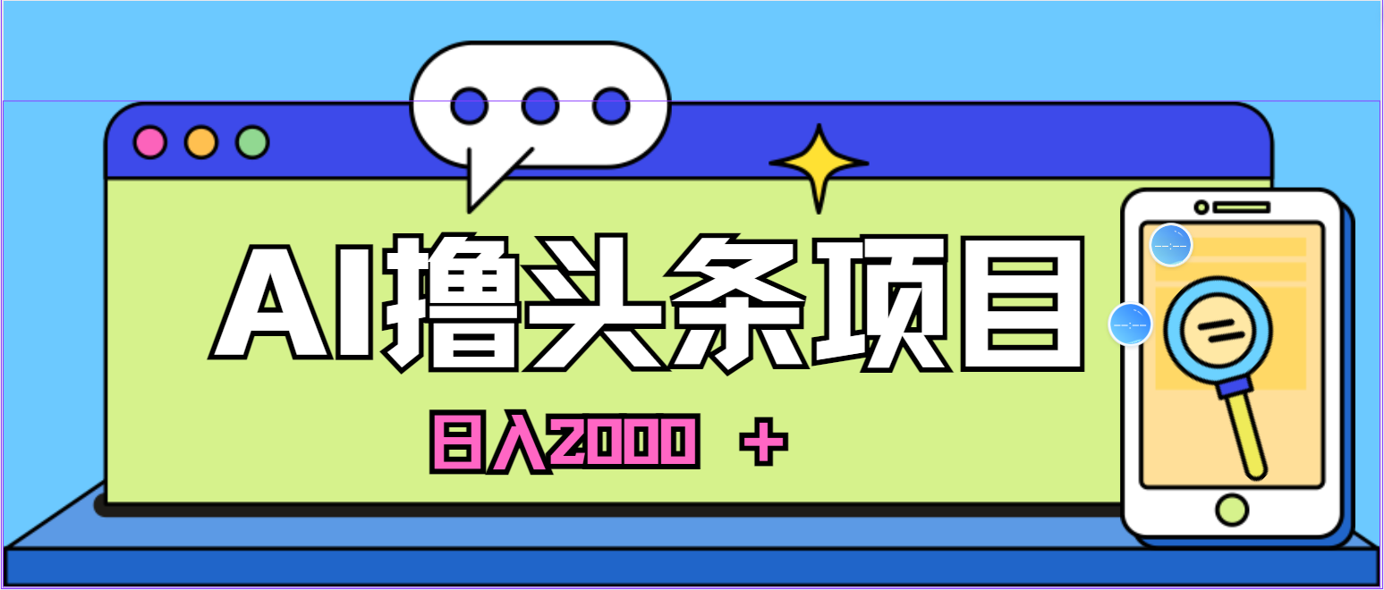 (10273期)蓝海项目,AI撸头条,当天起号,第二天见收益,小白可做,日入2000+的…