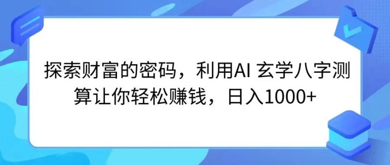 探索财富的密码，利用AI 玄学八字测算让你轻松赚钱，日入1000-51云资源