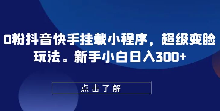 0粉抖音快手挂载小程序，超级变脸玩法，新手小白日入300 【揭秘】-51云资源