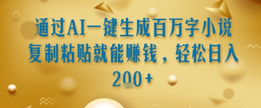 通过AI一键生成百万字小说复制粘贴就能挣钱，轻松日入2张 【揭秘】-51云资源
