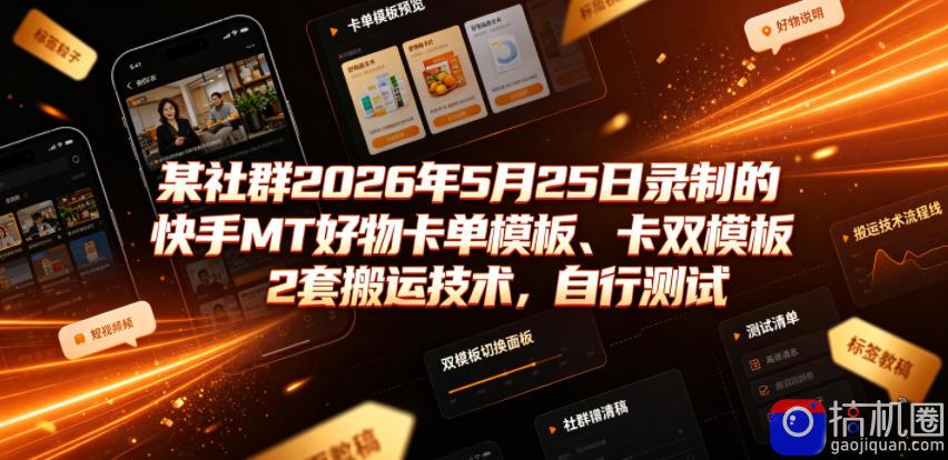 某社群2026年5月25日录制的快手MT好物卡单模板、卡双模板2套搬运技术,自行测试