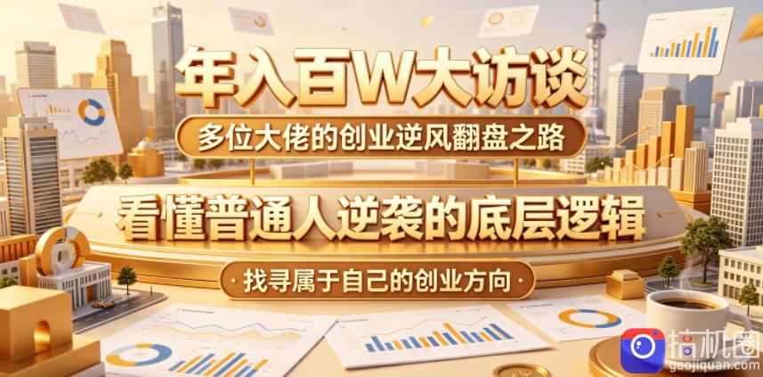 年入百W大访谈,多位大佬的创业逆风翻盘之路,看懂普通人逆袭的底层逻辑,找寻属于自己的创业方向
