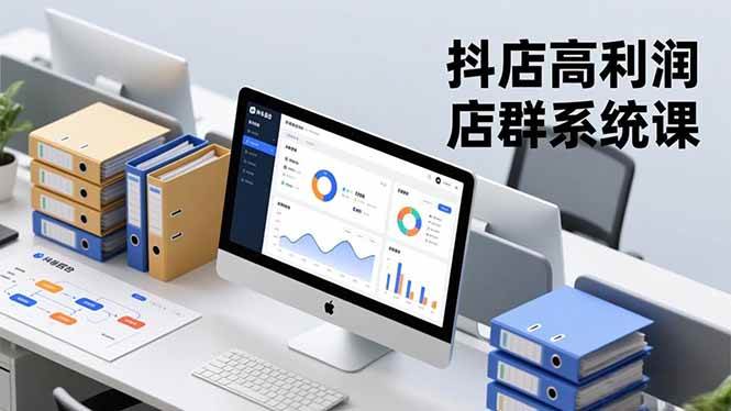 (16675期)抖店高利润店群系统课,店群搭建、选品策略、运营管控,构建标准体系,矩阵月入20万