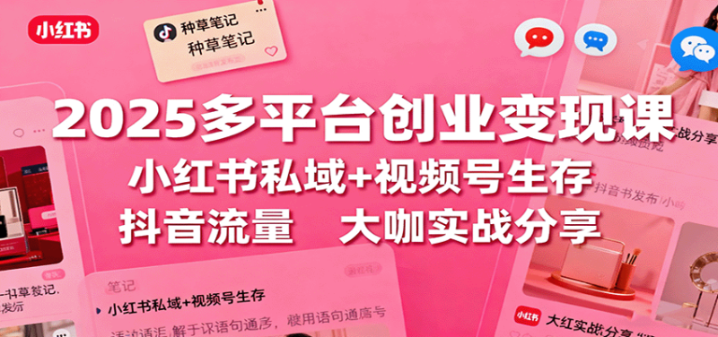 2025多平台创业变现课:小红书私域 视频号生存 抖音流量,大咖实战分享-51云资源