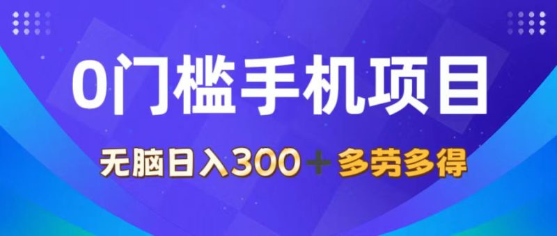 （11870期）0门槛手机项目，无脑日入300 ，多劳多得，有手就行-51云资源
