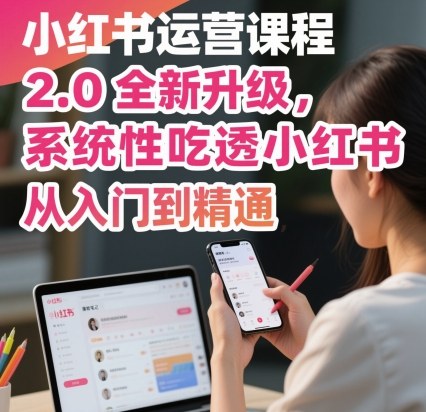 小红书运营课程2.0全新升级，从入门到精通，系统性吃透小红书-51云资源