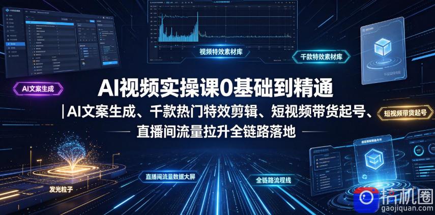 AI视频实操课0基础到精通|AI文案生成、千款热门特效剪辑、短视频带货起号、直播间流量拉升全链路落地