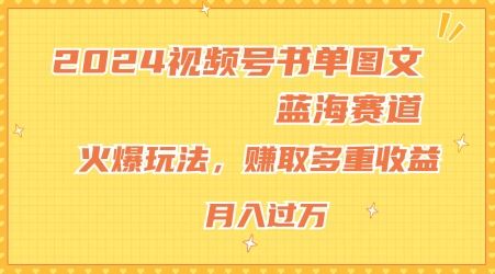 2024视频号书单图文蓝海赛道，火爆玩法，赚取多重收益，小白轻松上手，月入上万【揭秘】-51云资源