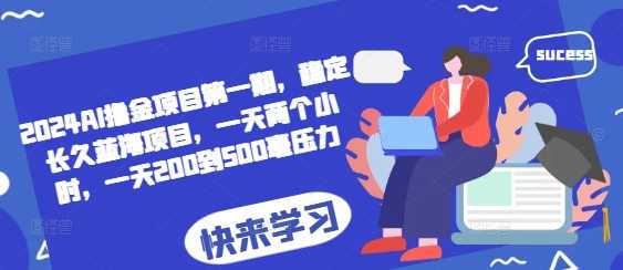 2024AI撸金项目第一期，稳定长久蓝海项目，一天两个小时，一天200到500毫压力-51云资源
