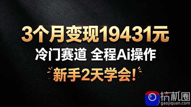 3个月变现19431元，冷门赛道 全程Ai操作，新手2天学会！-51云资源