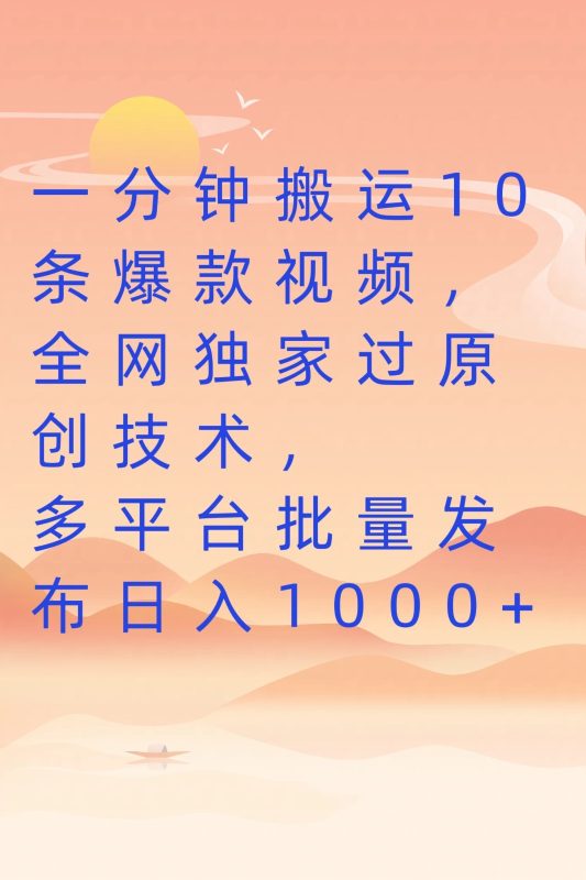 一分钟搬运10条爆款视频，全网独家过原创技术，多平台批量发布日入1000-51云资源
