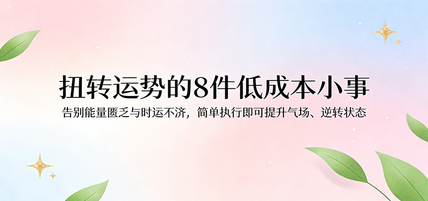 付费文章：扭转运势的8件低成本小事，告别能量匮乏与时运不济逆转状态-51云资源