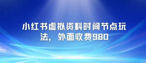 小红书虚拟资料时间节点玩法，外面收费980【附带项目教程】-51云资源