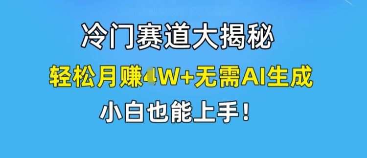 冷门赛道大揭秘,轻松月赚1W 无需AI生成,小白也能上手【揭秘】