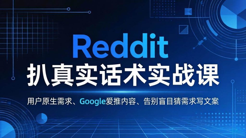 （17810期）Reddit 扒真实话术实战课：用用户原生需求做 Google 爱推内容，告别盲目猜需求写文案-51云资源