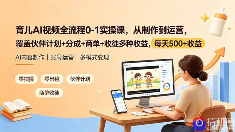 育儿AI视频全流程0-1实操课，从制作到运营，覆盖伙伴计划 分成 商单 收徒多种收益，每天500 收益-51云资源