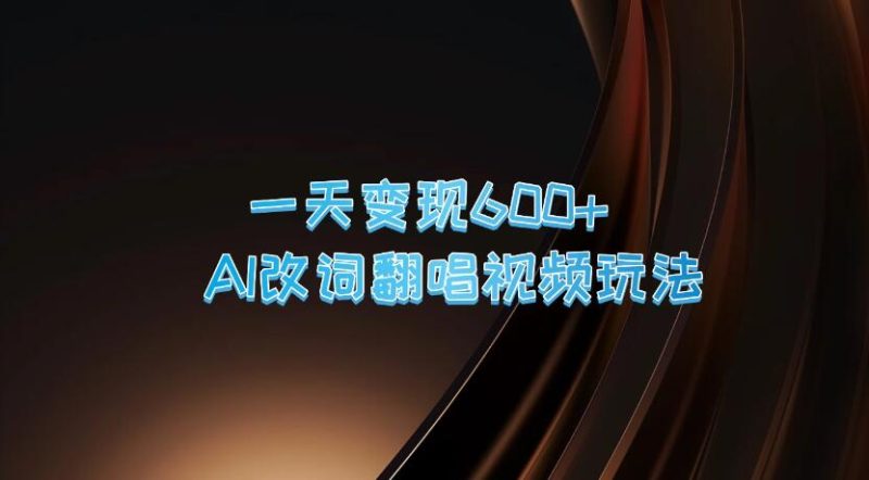 一天变现600 ，AI改词翻唱视频玩法，保姆级实操教程-51云资源