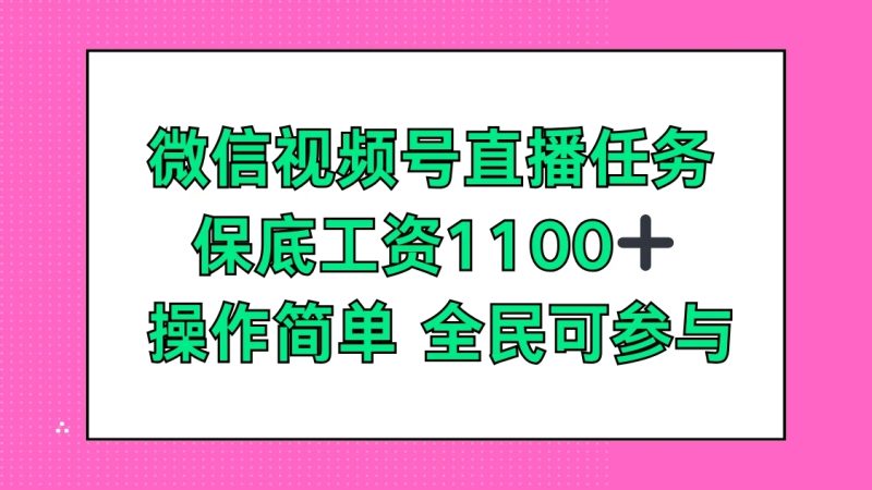 微信视频号直播任务，保底工资1100 ，全民可参与-51云资源