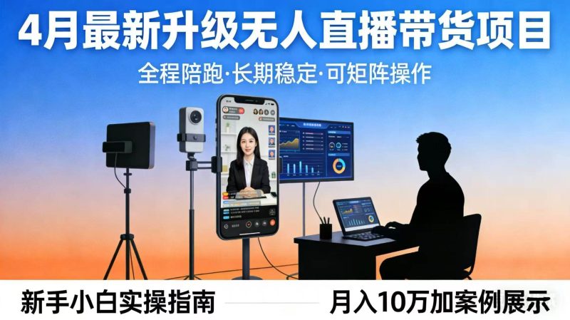 (17923期)4月最新升级 无人直播 带货 全程陪跑 长期稳定 可矩阵 每天半小时新手小白实操月入 十万-51云资源