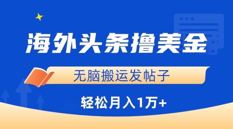 海外头条撸美金，无脑搬运发帖子，月入1万 ，小白轻松掌握【揭秘】-51云资源