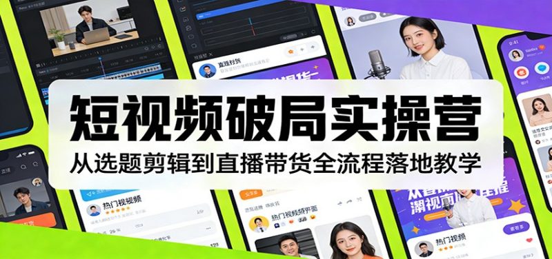 短视频破局实操营:从选题剪辑到直播带货全流程落地教学-51云资源