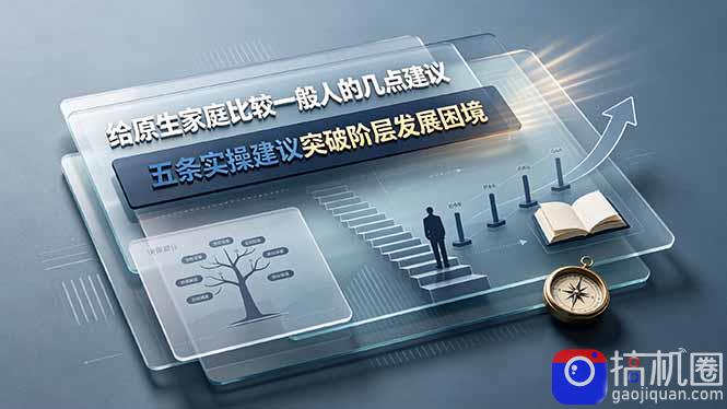 付费文章:给原生家庭比较一般人的几点建议,五条实操建议突破阶层发展困境