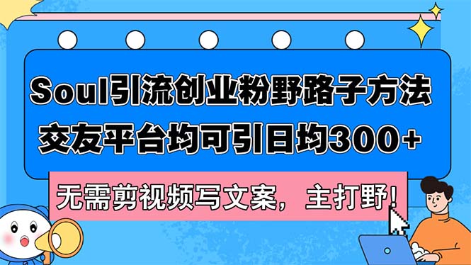 （12281期）Soul引流创业粉野路子方法，交友平台均可引日均300 ，无需剪视频写文案…-51云资源