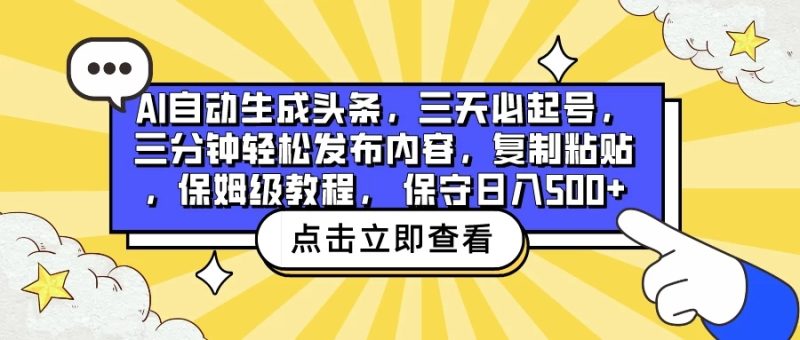 AI自动生成头条，三天必起号，三分钟轻松发布内容，复制粘贴，保姆级教程， 保守日入500-51云资源