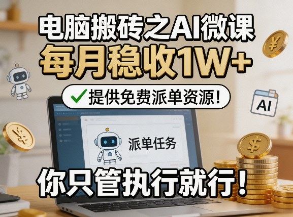 电脑搬砖之AI微课，每月稳收1W ，提供免费派单资源！你只管执行就行-51云资源