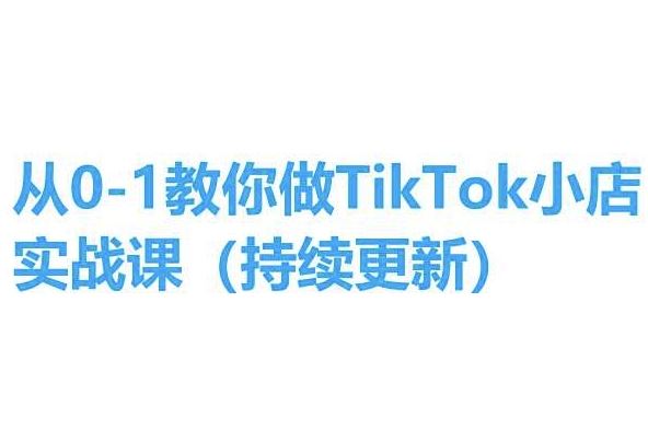从0-1教你做TikTok小店实操课(持续更新),手把手教你,简单易学-51云资源