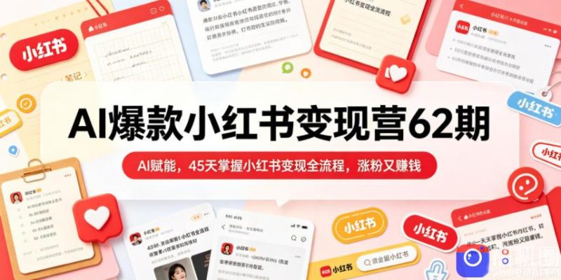 AI爆款小红书变现营62期2026年5月,AI赋能,45天掌握小红书变现全流程,涨粉又賺钱-51云资源