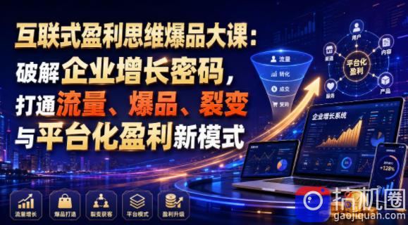 互联式盈利思维爆品大课：破解企业增长密码，打通流量、爆品、裂变与平台化盈利新模式-51云资源