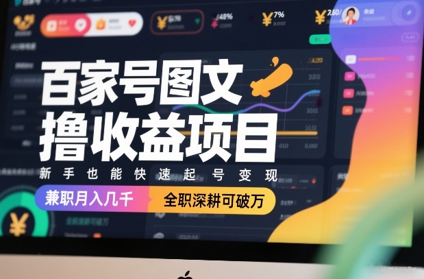 百家号图文撸收益项目，新手也能快速起号变现，兼职月入几千，全职深耕可破万-51云资源