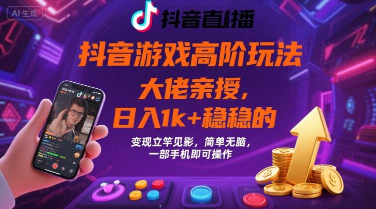 抖音游戏大佬高阶玩法，日入 1k   稳稳的，变现立竿见影，简单无脑，一部手机即可操作【揭秘】-51云资源