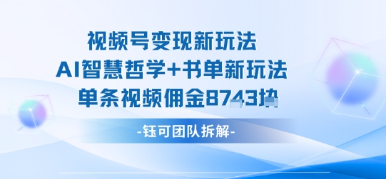 视频号变现新玩法，AI智慧哲学 书单新玩法，单条视频佣金1k-51云资源