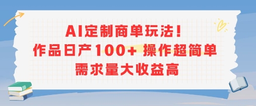 AI定制商单玩法，作品日产100 操作超简单，需求量大收益高-51云资源