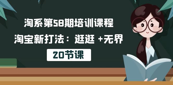 （10491期）淘系第58期培训课程，淘宝新打法：逛逛  无界（20节课）-51云资源