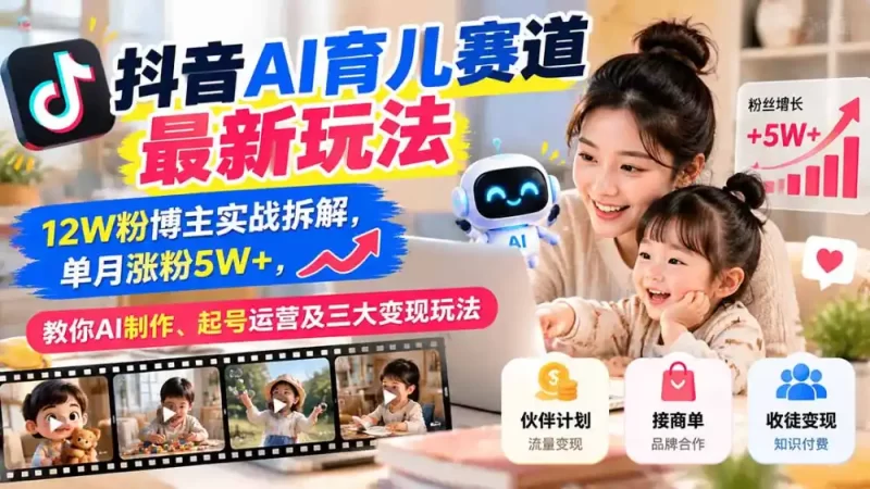 抖音AI育儿赛道最新玩法：12W粉博主实战拆解，单月涨粉5W ，教你AI制作、起号运营及三大变现玩法-51云资源