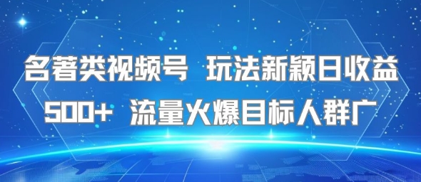 名著类视频号 玩法新颖日收益500 流量火爆目标人群广