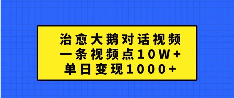治愈大鹅对话视频,一条视频点赞 10W ,单日变现1000-51云资源
