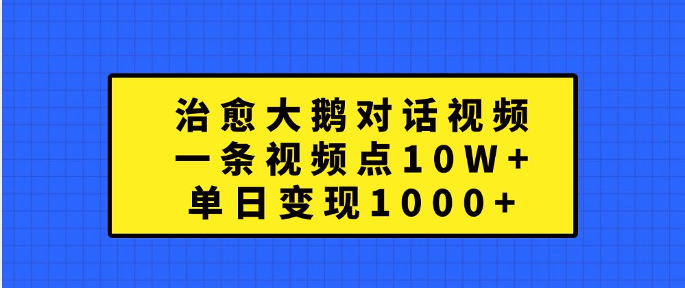 治愈大鹅对话视频,一条视频点赞 10W ,单日变现1000