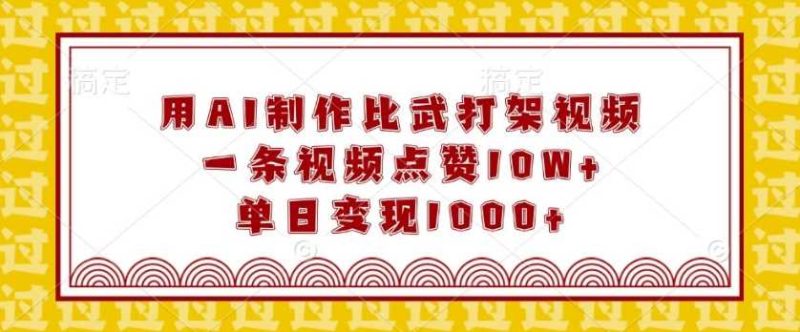 用AI制作比武打架视频,一条视频点赞10W ,单日变现1k【揭秘】-51云资源