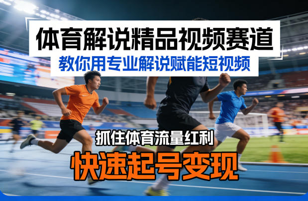 体育解说精品视频赛道,教你用专业解说赋能短视频,抓住体育流量红利,快速起号变现-51云资源