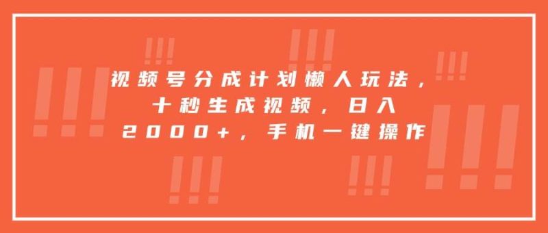 （15607期）视频号分成计划懒人玩法，十秒生成视频，日入2000 ，手机一键操作-51云资源
