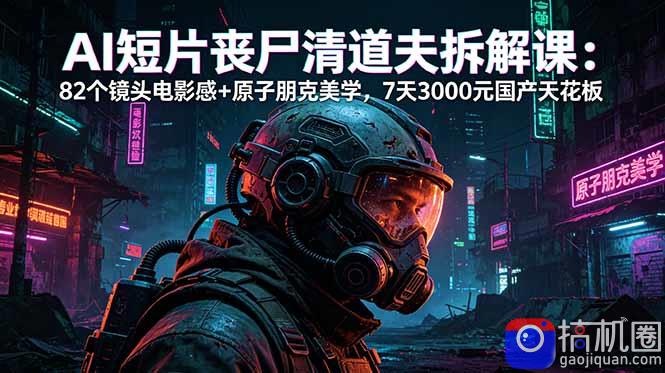 AI短片《丧尸清道夫》拆解课：82个镜头电影感 原子朋克美学，7天3000元国产天花板-51云资源