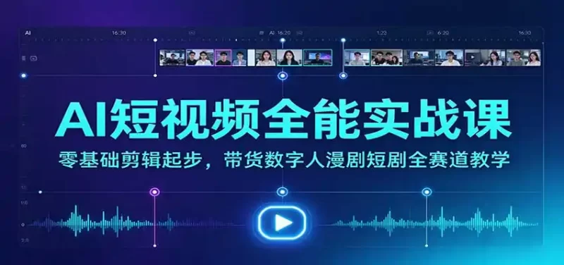 AI短视频全能实战课：零基础剪辑起步，带货数字人漫剧短剧全赛道教学-51云资源