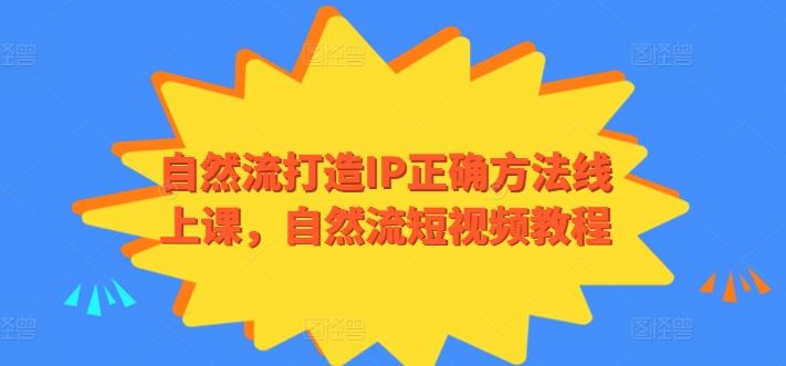 自然流打造IP正确方法线上课，自然流短视频教程-51云资源
